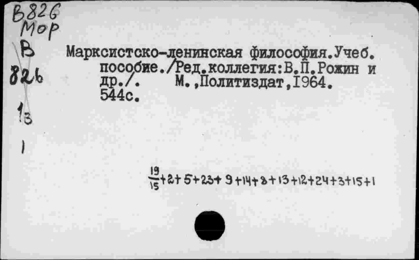 ﻿В
8 ЯЛ и
Марксистско-ленинская философия.Учеб, пособие./Ред.коллегия:В.П.Рожин и др. /.	М.,Политиздат,1964.
19
+ а 15+ гь+ 9 V+ ь+»3 + &+ 24+?>+»5+1